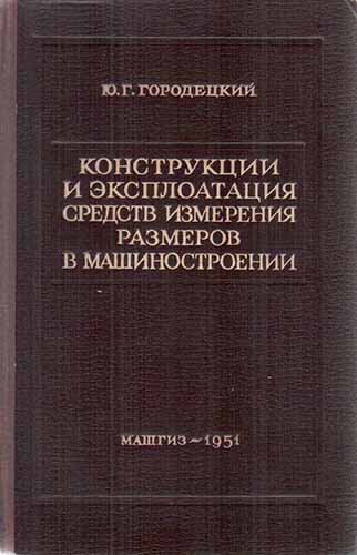 Конструкции и эксплуатация средств измерения размеров в машиностроении (1951) Ю.Г. Городецкий